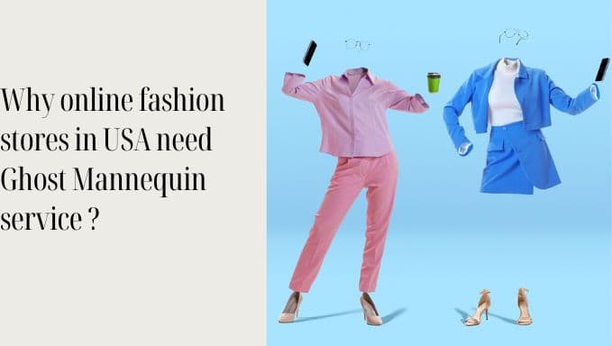 Why USA Online Fashion Stores Need Ghost Mannequin Service